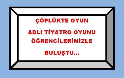 ÇÖPLÜKTE OYUN ADLI TİYATRO OKULUMUZDAYDI...